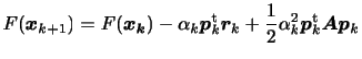 $\displaystyle \displaystyle
F({\bm{x}}_{k+1}) =
F(\bm{x_k}) - \alpha_k\bm{p}_k^{\rm {t}} \bm{r}_k
+ \frac{1}{2} \alpha_k^2 \bm{p}_k^{\rm {t}}\bm{Ap}_k$