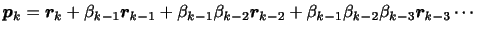 $\displaystyle \displaystyle
\bm{p}_{k} =
\bm{r}_{k} + \beta_{k-1} \bm{r}_{k-1...
..._{k-2} \bm{r}_{k-2}
+ \beta_{k-1} \beta_{k-2} \beta_{k-3} \bm{r}_{k-3}
\cdots$