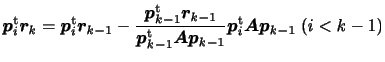 $\displaystyle \displaystyle
\bm{p}_{i}^{\rm {t}} \bm{r}_k =
\bm{p}_{i}^{\rm {...
...-1}^{\rm {t}} \bm{Ap}_{k-1}}
\bm{p}_{i}^{\rm {t}}
\bm{Ap}_{k-1}
\; (i < k-1)$